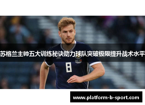 苏格兰主帅五大训练秘诀助力球队突破极限提升战术水平 苏格兰主帅五大训练秘诀助力球队突破极限提升战术水平