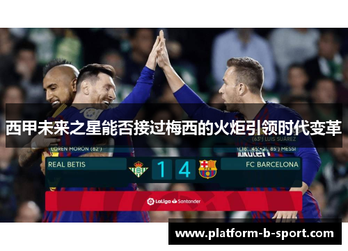 西甲未来之星能否接过梅西的火炬引领时代变革