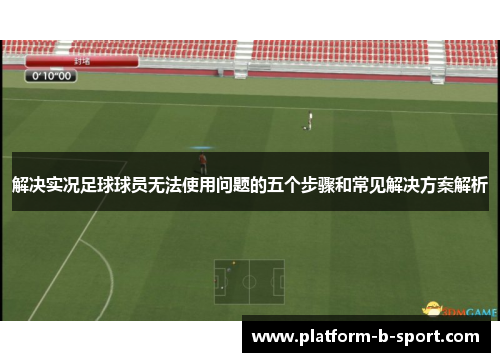 解决实况足球球员无法使用问题的五个步骤和常见解决方案解析