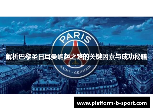 解析巴黎圣日耳曼崛起之路的关键因素与成功秘籍