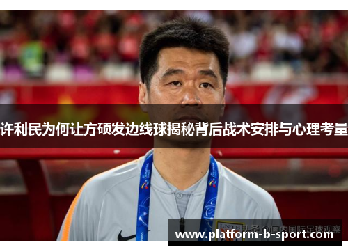 许利民为何让方硕发边线球揭秘背后战术安排与心理考量
