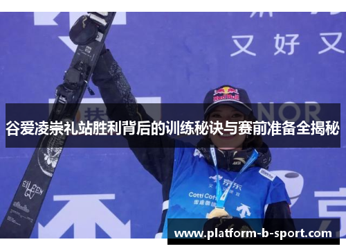 谷爱凌崇礼站胜利背后的训练秘诀与赛前准备全揭秘