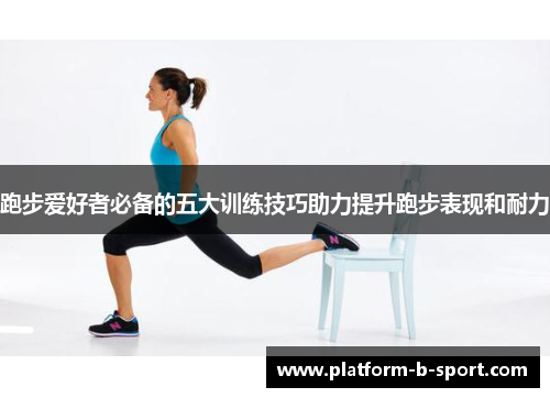 跑步爱好者必备的五大训练技巧助力提升跑步表现和耐力
