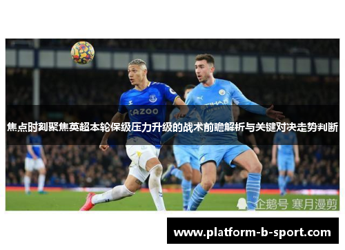 焦点时刻聚焦英超本轮保级压力升级的战术前瞻解析与关键对决走势判断