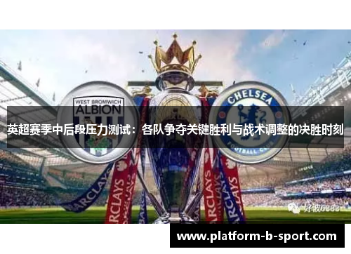 英超赛季中后段压力测试:各队争夺关键胜利与战术调整的决胜时刻 英超赛季中后段压力测试:各队争夺关键胜利与战术调整的决胜时刻