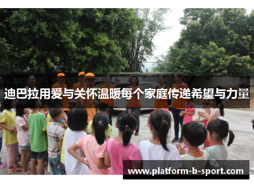 迪巴拉用爱与关怀温暖每个家庭传递希望与力量