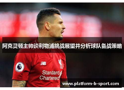 阿克灵顿主帅谈利物浦挑战展望并分析球队备战策略