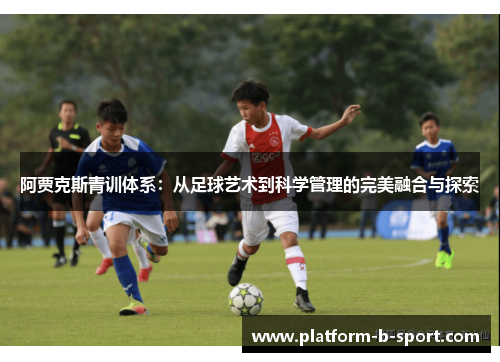 阿贾克斯青训体系：从足球艺术到科学管理的完美融合与探索