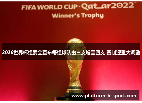 2026世界杯组委会宣布每组球队由三支增至四支 赛制迎重大调整 2026世界杯组委会宣布每组球队由三支增至四支 赛制迎重大调整