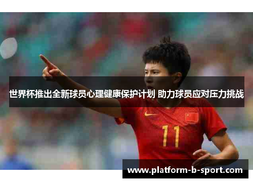 世界杯推出全新球员心理健康保护计划 助力球员应对压力挑战
