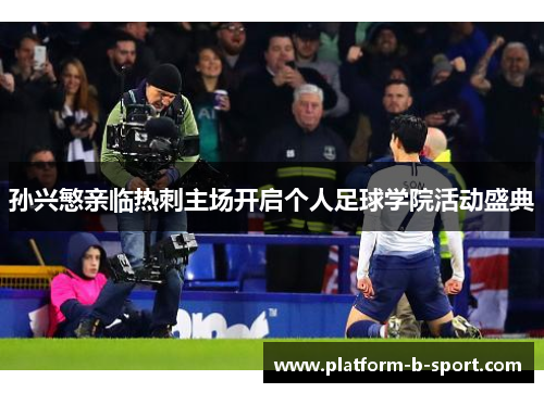 孙兴慜亲临热刺主场开启个人足球学院活动盛典 孙兴慜亲临热刺主场开启个人足球学院活动盛典