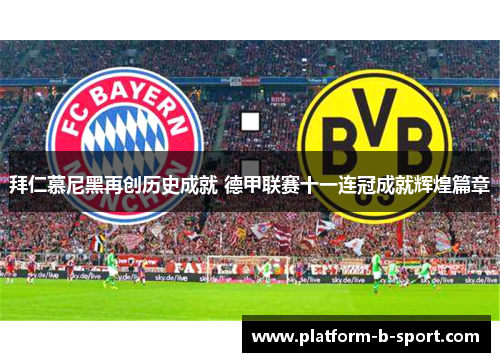 拜仁慕尼黑再创历史成就 德甲联赛十一连冠成就辉煌篇章 拜仁慕尼黑再创历史成就 德甲联赛十一连冠成就辉煌篇章