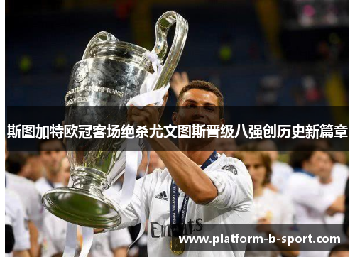 斯图加特欧冠客场绝杀尤文图斯晋级八强创历史新篇章 斯图加特欧冠客场绝杀尤文图斯晋级八强创历史新篇章