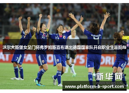 沃尔夫斯堡女足门将弗罗姆斯宣布退出德国国家队开启职业生涯阶段