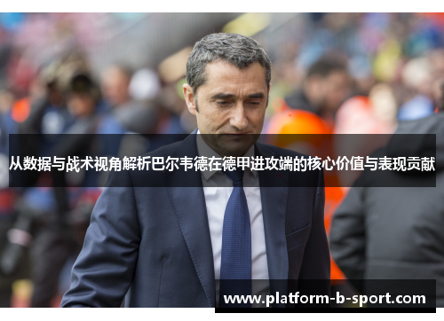 从数据与战术视角解析巴尔韦德在德甲进攻端的核心价值与表现贡献