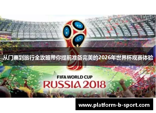 从门票到旅行全攻略带你提前准备完美的2026年世界杯观赛体验