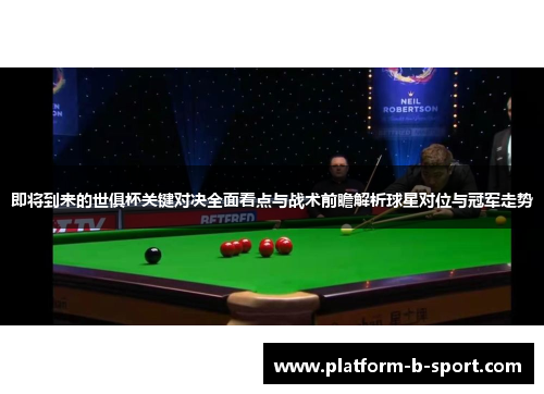 即将到来的世俱杯关键对决全面看点与战术前瞻解析球星对位与冠军走势
