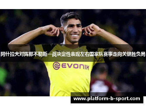 阿什拉夫对阵那不勒斯一战决定性表现左右国家队赛事走向关键胜负局 阿什拉夫对阵那不勒斯一战决定性表现左右国家队赛事走向关键胜负局