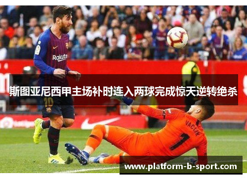 斯图亚尼西甲主场补时连入两球完成惊天逆转绝杀
