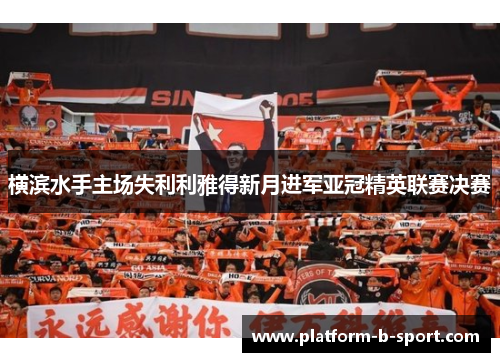 横滨水手主场失利利雅得新月进军亚冠精英联赛决赛 横滨水手主场失利利雅得新月进军亚冠精英联赛决赛