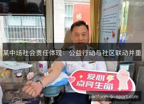 某中场社会责任体现：公益行动与社区联动并重