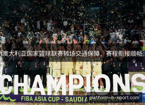 澳大利亚国家篮球联赛转场交通保障,赛程衔接顺畅 澳大利亚国家篮球联赛转场交通保障,赛程衔接顺畅